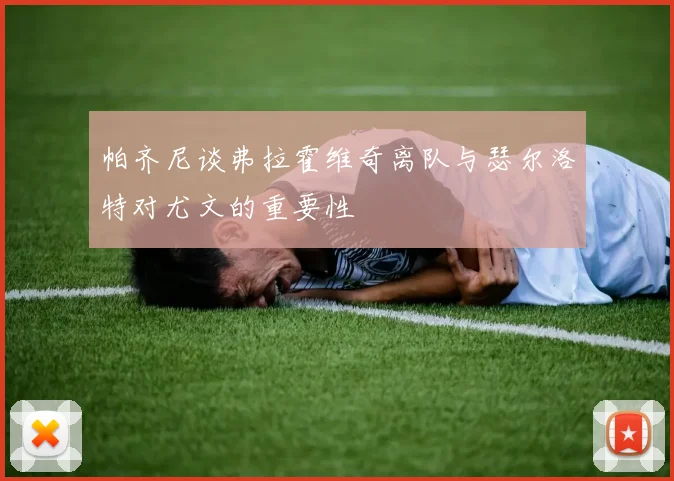 帕齐尼谈弗拉霍维奇离队与瑟尔洛特对尤文的重要性