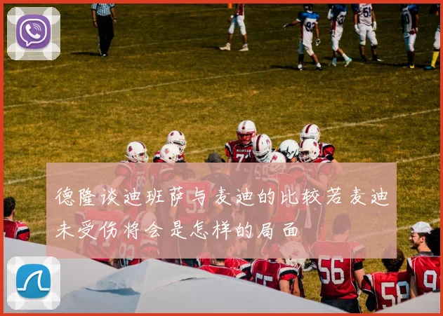 德隆谈迪班萨与麦迪的比较若麦迪未受伤将会是怎样的局面