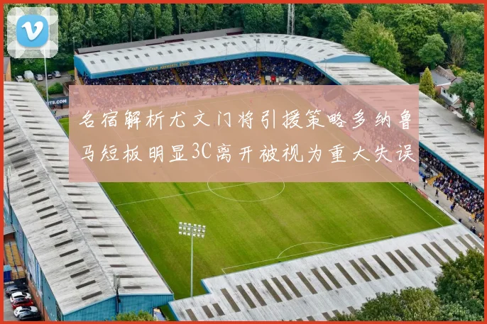 名宿解析尤文门将引援策略多纳鲁马短板明显3C离开被视为重大失误