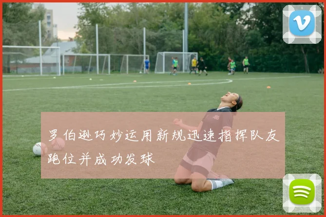 罗伯逊巧妙运用新规迅速指挥队友跑位并成功发球