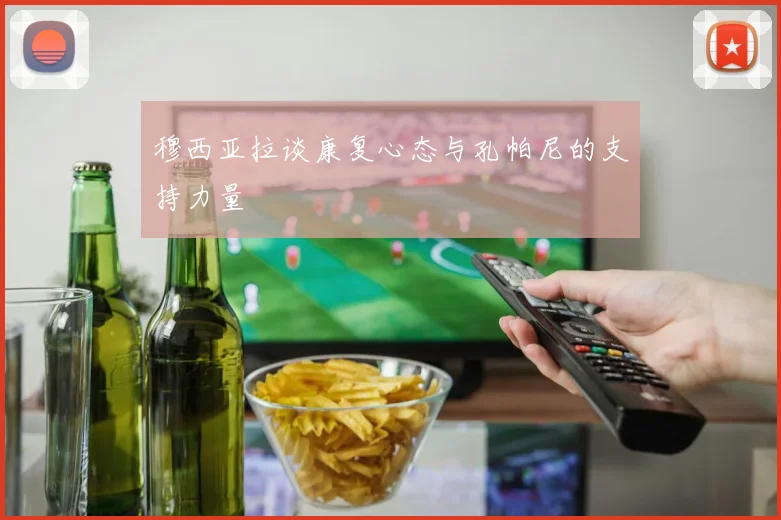 穆西亚拉谈康复心态与孔帕尼的支持力量