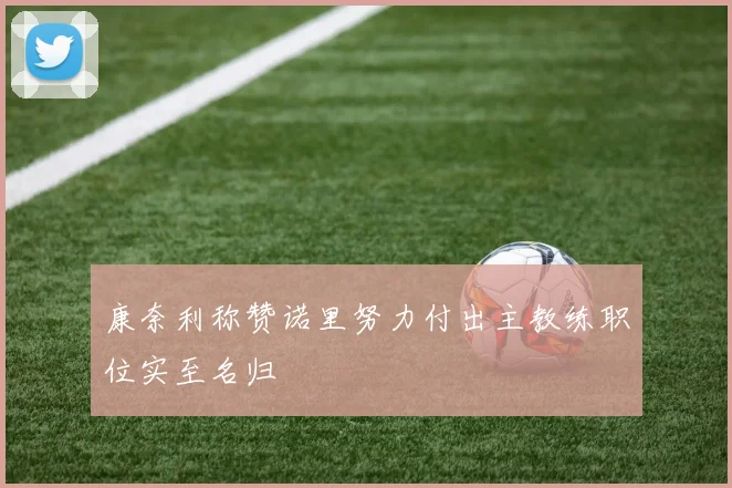 康奈利称赞诺里努力付出主教练职位实至名归