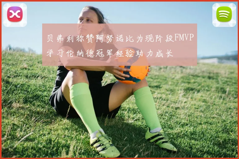 贝弗利称赞阿努诺比为现阶段FMVP学习伦纳德冠军经验助力成长