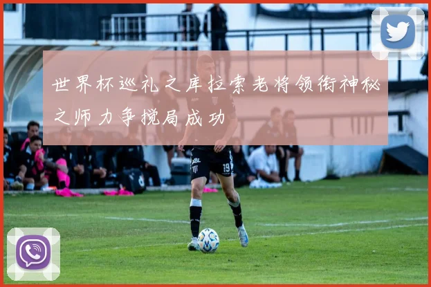 世界杯巡礼之库拉索老将领衔神秘之师力争搅局成功