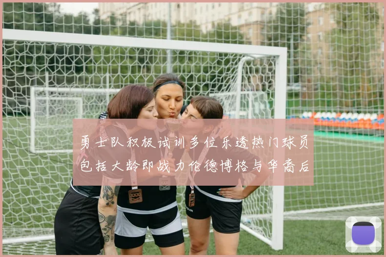 勇士队积极试训多位乐透热门球员包括大龄即战力伦德博格与华裔后卫伯里斯