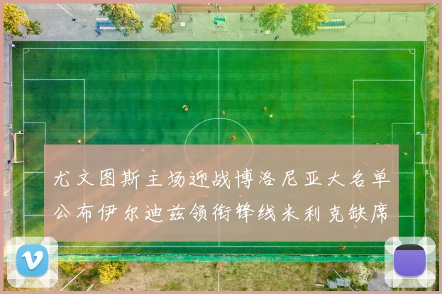 尤文图斯主场迎战博洛尼亚大名单公布伊尔迪兹领衔锋线米利克缺席