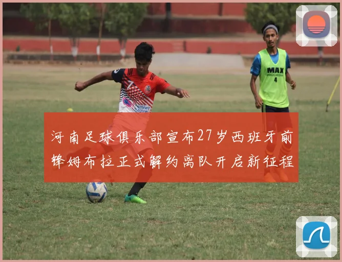 河南足球俱乐部宣布27岁西班牙前锋姆布拉正式解约离队开启新征程