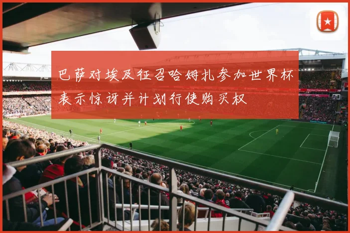 巴萨对埃及征召哈姆扎参加世界杯表示惊讶并计划行使购买权